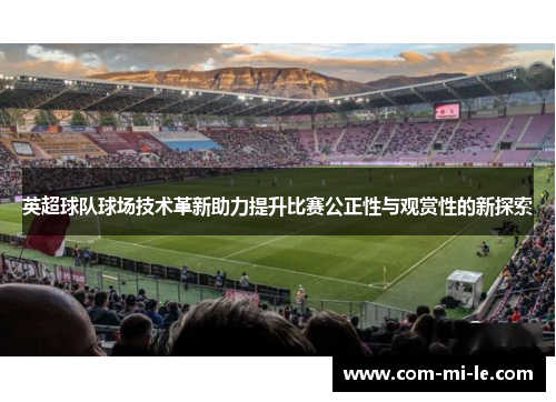 英超球队球场技术革新助力提升比赛公正性与观赏性的新探索