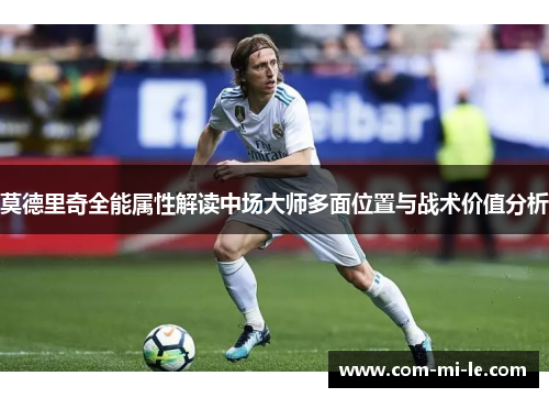 莫德里奇全能属性解读中场大师多面位置与战术价值分析