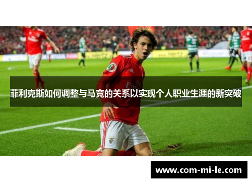 菲利克斯如何调整与马竞的关系以实现个人职业生涯的新突破