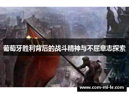 葡萄牙胜利背后的战斗精神与不屈意志探索