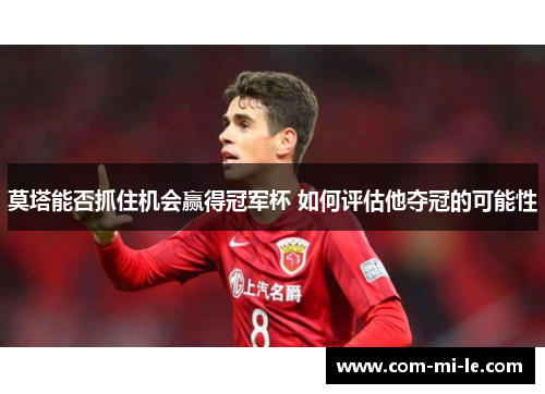 莫塔能否抓住机会赢得冠军杯 如何评估他夺冠的可能性