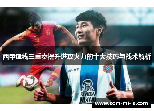 西甲锋线三重奏提升进攻火力的十大技巧与战术解析