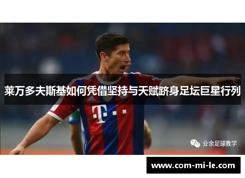 莱万多夫斯基如何凭借坚持与天赋跻身足坛巨星行列
