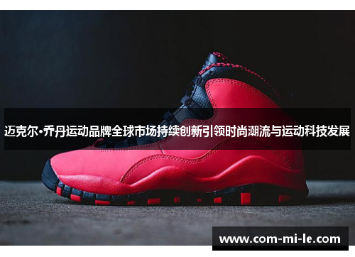 迈克尔·乔丹运动品牌全球市场持续创新引领时尚潮流与运动科技发展