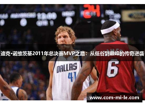 迪克·诺维茨基2011年总决赛MVP之路：从低谷到巅峰的传奇逆袭