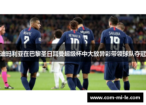 迪玛利亚在巴黎圣日耳曼超级杯中大放异彩带领球队夺冠