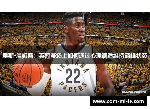 里斯·詹姆斯：英冠赛场上如何通过心理调适维持巅峰状态