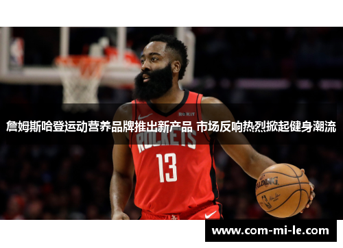 詹姆斯哈登运动营养品牌推出新产品 市场反响热烈掀起健身潮流