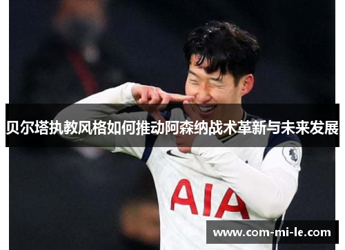贝尔塔执教风格如何推动阿森纳战术革新与未来发展