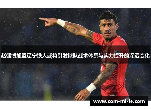 赵健博加盟辽宁铁人或将引发球队战术体系与实力提升的深远变化