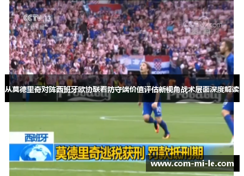 从莫德里奇对阵西班牙欧协联看防守端价值评估新视角战术层面深度解读
