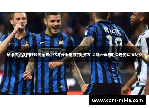 意甲焦点战四种形势全面评估与赛季走势前瞻解析关键因素与胜负走向深度观察