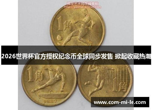 2026世界杯官方授权纪念币全球同步发售 掀起收藏热潮